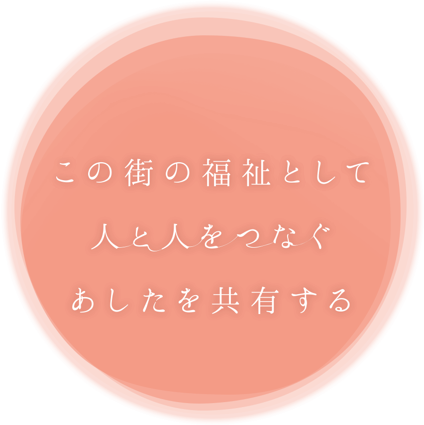 この町の福祉として人と人をつなぐあしたを共有する