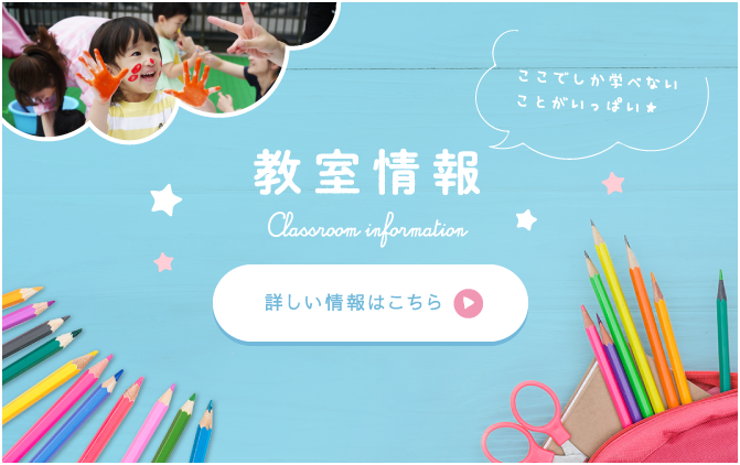 教室情報,Classroom information,ここでしか学べないことがいっぱい★,詳しい情報はこちら